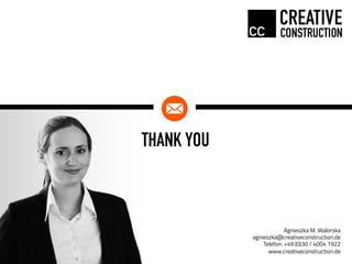 THANK YOU
Agnieszka M. Walorska
agnieszka@creativeconstruction.de
Telefon: +49 (0)30 / 4004 1922
www.creativeconstruction.de
 