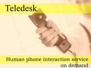Teledesk
Human phone interaction service
on demand
 