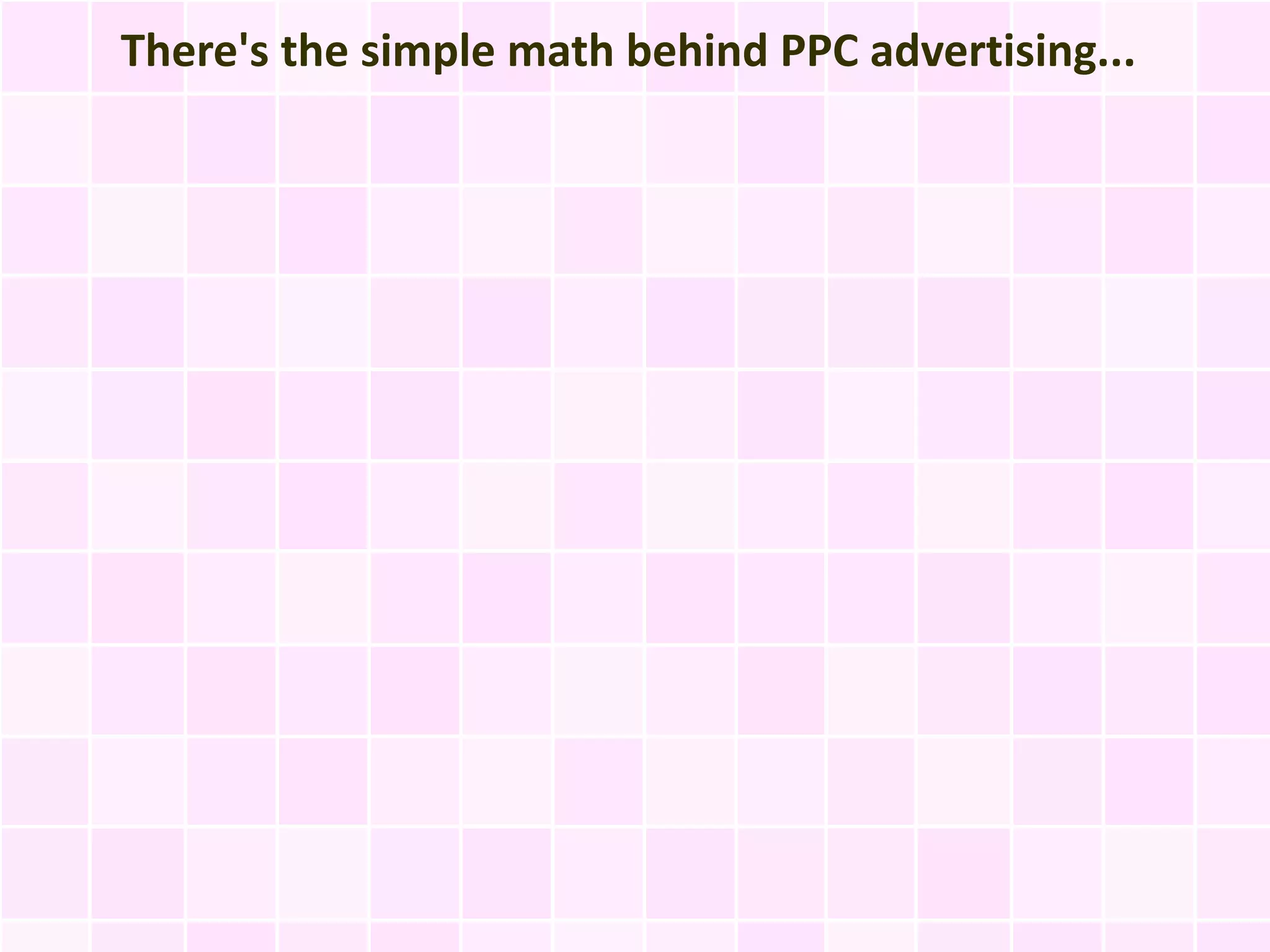 There's the simple math behind PPC advertising...
 
