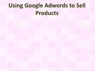 Using Google Adwords to Sell
         Products
 