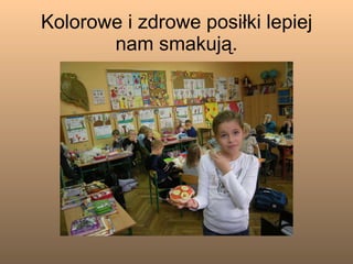 Kolorowe i zdrowe posiłki lepiej nam smakują. 