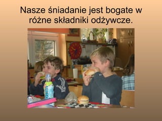 Nasze śniadanie jest bogate w różne składniki odżywcze. 