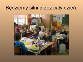 Będziemy silni przez cały dzień. 