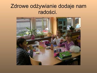 Zdrowe odżywianie dodaje nam radości.  
