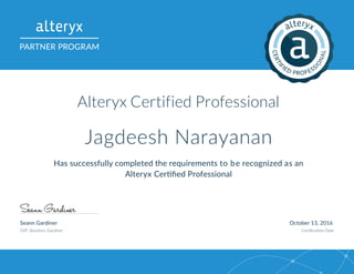 Seann Gardiner October 13, 2016
SVP, Business Gardiner Certification Date
Alteryx Certified Professional
Jagdeesh Narayanan
Has successfully completed the requirements to be recognized as an
Alteryx Certified Professional
 