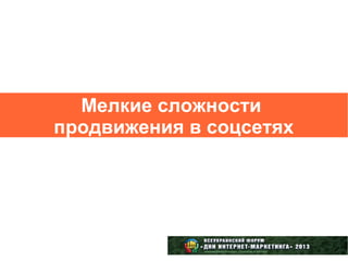 Мелкие сложности
продвижения в соцсетях
 