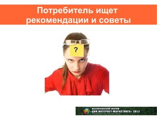 Потребитель ищет
рекомендации и советы
 
