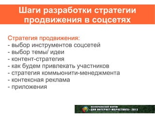 Шаги разработки стратегии
    продвижения в соцсетях

Стратегия продвижения:
- выбор инструментов соцсетей
- выбор темы/ идеи
- контент-стратегия
- как будем привлекать участников
- стратегия коммьюнити-менеджмента
- контексная реклама
- приложения
 