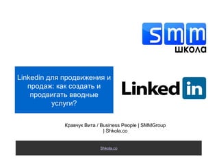 Shkola.co
Linkedin для продвижения и
продаж: как создать и
продвигать вводные
услуги?
Кравчук Вита / Business People | SMMGroup
| Shkola.co
 