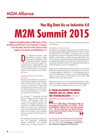 M2M Alliance
8  M2M Journal · April 2015
Von Big Data bis zu Industrie 4.0
M2M Summit 2015Erfolgreiche Geschäftsmodelle mit M2M stehen im Fokus
des M2M Summit 2015 am 8. und 9. September im Congress
Center Düsseldorf. Auch viele andere Themen werden
angeboten. Veranstalter ist die M2M Alliance e. V.
D
ie M2M-Kommunikation bietet
ganz­­heitliche Lösungen entlang
der gesamten Prozesskette. Neue
Schlüsselanwendungen entstehen
in den Bereichen Automotive, Logistik, Ge-
bäudeautomation, Fertigungstechnik und
anderen vertikalen Märkten. Hier gilt M2M
als neuer Wachstumsmotor und bringt fast
täglich innovative Produkte und Entwicklun-
gen hervor.
Anwendungen für Endnutzer
im Fokus
Schwerpunkt des M2M Summit ist der Aus-
tausch zwischen Anbietern und Endnutzern.
Unter dem Titel „Smart Connect – The fas-
cination of IoT (Internet of Things)“ bietet
der Kongress Erfahrungen aus erster Hand.
Die Themen reichen von Consumer Appli-
cations und Wearables bis hin zu Automo-
tive, Industrie 4.0 und Big Data.
Eric Schneider, 1. Vorsitzender der M2M
Alliance, erwartet innovative Vorträge und
Exponate: „M2M-Lösungen finden sich
in immer neuen vertikalen Märkten. Der
Mehrwert für intelligente Gebäude, Con-
nected Cars und effiziente Prozessautoma-
tisierung ist längst keine Zukunftsmusik
mehr und bietet große Potenziale. Mit dem
M2M Summit bringen wir die wichtigsten
Akteure auf diesem Wachstumsmarkt an
einen Tisch.“
Das diesjährige Partnerland ist Österreich.
Auch die letztjährigen Partnerländer
Kanada, Niederlande und Schweden
werden erneut mit eigenen Vertretern vor
Ort sein und bieten den Teilnehmern die einzigartige Gelegenheit
zur Vernetzung.
Kongress und Ausstellung
Veranstalter der zweitägigen Kongressmesse ist die M2M Alliance,
der weltweit größte unabhängige Branchenverband. Mit dem Ausbau
des M2M Summits auf zwei Tage im vergangenen Jahr und einem
breit gefächerten Programm will die Alliance den Austausch zwischen
Anbietern und Anwendern von M2M-Lösungen weiter fördern. Wie
auch in den Jahren zuvor präsentiert der englischsprachige Kongress
mit begleitender Ausstellung die Topthemen und technischen Inno-
vationen der M2M-Kommunikation. Ein Abendevent lädt zudem zur
weiteren Diskussion zwischen den Beteiligten ein.
Bei der neunten Auflage der Veranstaltung, die sich zum europaweit
größten Branchentreff entwickelt hat, wird erstmals ein User Forum
im Ausstellungsbereich stattfinden. Für Studentengruppen gibt es
zudem themenbezogene Führungen zu den Ausstellungsständen.
Insgesamt werden mehr als 60 Aussteller und weit über 1.000
Fachbesucher aus aller Welt erwartet.
Weitere Informationen wie auch das vorläufige Programm und An-
gebote für Aussteller inklusive professionellen Messeständen finden
sich auf der offiziellen Webseite: www.m2m-summit.com. 
Anmeldung über die M2M Alliance Geschäftsstelle:
Wagma Walizei • wagma.walizei@m2m-alliance.de •
Tel: +49 160 9317425, bis Montag, 13. April 2015.
Die Teilnahme ist begrenzt auf 20 Personen.
Der 8. M2M Alliance Themenabend findet am
Donnerstag, den 23. April 2015, von 17.30 Uhr – 22 Uhr
bei doubleSlash in München statt. Unter dem Leitthema
„IoT – Die neue Dimension von Service-Use-Cases“
wir das Internet of Things als Treiber für eine Service-
Revolution vorgestellt. 
8. M2M-Alliance Themen­
abend am 23. April 2015
bei doubleSlash – Mit IoT
den Service revolutionieren
 