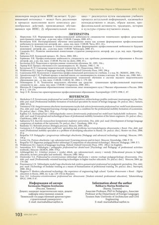 103 ISSN 2307-2447
Перспективы Науки и Образования. 2015. 3 (15)
ЛИТЕРАТУРА
1.	 Меркулова Л.П. Формирование профессиональной мобильности специалистов технического профиля средствами
иностранного языка: дис…д-ра пед. наук: 13.00.08. Самара, 2008. 455 с.
2.	 Вотинцева В.М. Интегрированное обучение иностранному языку как условие формирования профессиональной
мобильности экономистов: автореф. дис…канд. пед. наук: 13.00.08. Чита, 2011. 24 с.
3.	 Каплина С.Е. Концептуальные и технологические основы формирования профессиональной мобильности будущих
инженеров: автореф. дис…д-ра пед. наук: 13.00.08. Чебоксары, 2008. 47с.
4.	 Сахарова Н.С. Развитие иноязычной компетенции студентов университета: автореф. дис. д-ра. пед. наук. Оренбург,
2004. 41 с.
5.	 Байденко В.И. Болонский процесс. М.: Логос, 2004. 208 с.
6.	 Горюнова Л.В. Профессиональная мобильность специалиста как проблема развивающегося образования в России:
автореф. дис. д-ра. пед. наук: 13.00.08. Ростов-на-Дону, 2006. 45 c.
7.	 Беспалько В.П. Педагогика и прогрессивные технологии обучения. М., 1995. 336 с.
8.	 Лернер И.Я. Процесс обучения и его закономерности. М.: Знание, 1980. С. 39.
9.	 Беспалько В. П. Слагаемые педагогической технологии. М.: Педагогика, 1989. С. 5.
10.	 Widdowson H.J. Aspects of languages teaching. Oxford: Oxford University Press, 1995. 296 p.
11.	 Самоукина Н.В. Психология и педагогика профессиональной деятельности: учебник. 2-е изд. М.: ЭКМОС, 2000. 378 с.
12.	 Архангельский С.И. Учебный процесс в высшей школе, его закономерности, основы и методы. М.: Высш. шк., 1980. 368 с.
13.	 Дмитренко Т.А. Профессионально-ориентированные технологии обучения в системе высшего педагогического
образования: дис. ...д. пед. наук: 13.00.08, 13.00.02. М., 2004. С. 179-180.
14.	 Пономарева Л. Н. Технология модульного обучения как средство гуманизации профессиональной подготовки
специалиста: дис. ...канд. пед. наук: 13.00.08. Ставрополь, 2000. 204 с.
15.	 Шагеева Ф. Современные образовательные технологии: опыт инженерного вуза // Высшее образование в России. 2006.
№ 4. С. 129-134.
16.	 Зеер Э. Ф. Личностно-ориентированное профессиональное образование. Екатеринбург: СПГУ, 1998. С. 87.
REFERENCES
1.	 Merkulova L.P. Formirovanie professional'noi mobil'nosti spetsialistov tekhnicheskogo profilia sredstvami inostrannogo iazyka. Diss.
dokt. ped. nauk [Professional mobility formation of technical specialists by means of foreign language. Dr. ped.sci. diss.]. Samara,
2008. 455 p.
2.	 Votintseva V.M. Integrirovannoe obuchenie inostrannomu iazyku kak uslovie formirovaniia professional'noi mobil'nosti ekonomistov.
Diss. dokt. ped. nauk [Integrated learning a foreign language as a condition for the professional mobility formation of economists.
Dr. ped.sci. diss.]. Chita, 2011. 24 p.
3.	 Kaplina S.E. Kontseptual'nye i tekhnologicheskie osnovy formirovaniia professional'noi mobil'nosti budushchikh inzhenerov. Diss.
dokt. ped. nauk [Conceptual and technological bases of professional mobility formation of the future engineers. Dr. ped.sci. diss.].
Cheboksary, 2008. 47 p.
4.	 Sakharova N.S. Razvitie inoiazychnoi kompetentsii studentov universiteta. Diss. dokt. ped. nauk [Development of foreign language
competence of students of the university. Dr. ped.sci. diss.]. Orenburg, 2004. 41 p.
5.	 Baidenko V.I. Bolonskii protsess [Bologna process]. Moscow, 2004. 208 p.
6.	 Goriunova L.V. Professional'naia mobil'nost' spetsialista kak problema razvivaiushchegosia obrazovaniia v Rossii. Diss. dokt. ped.
nauk [Professional mobility specialist as a problem of developing education in Russia. Dr. ped.sci. diss.]. Rostov-on-Don, 2006.
45 p.
7.	 Bespal'ko V.P. Pedagogika i progressivnye tekhnologii obucheniia [Pedagogy and advanced technology training]. Moscow, 1995.
336 p.
8.	 Lerner I.Ia. Protsess obucheniia i ego zakonomernosti [Learning process and its laws]. Moscow: Knowledge, 1980. P. 39.
9.	 Bespal'ko V.P. Slagaemye pedagogicheskoi tekhnologii [Components of educational technology]. Moscow: Pedagogy, 1989. P. 5.
10.	 Widdowson H.J. Aspects of languages teaching. Oxford: Oxford University Press, 1995. 296 p. (in English).
11.	 Samoukina N.V. Psikhologiia i pedagogika professional'noi deiatel'nosti [Psychology and Pedagogy of professional activities:
textbook]. Moscow: EKMOS, 2000. 378 p.
12.	 Arkhangel'skii S.I. Uchebnyi protsess v vysshei shkole, ego zakonomernosti, osnovy i metody [Educational process in higher
education, its laws, principles and methods]. Moscow, 1980. 368 p.
13.	 Dmitrenko T.A. Professional'no-orientirovannye tekhnologii obucheniia v sisteme vysshego pedagogicheskogo obrazovaniia. Diss.
dokt. ped. nauk [Professionally-oriented learning technologies in higher teacher education. Dr. ped.sci. diss.]. Moscow, 2004. pp.
179-180.
14.	 Ponomareva L.N. Tekhnologiia modul'nogo obucheniia kak sredstvo gumanizatsii professional'noi podgotovki spetsialista. Diss. dokt.
ped. nauk [Technology of modular training as a means of humanization of professional training. Dr. ped.sci. diss.]. Stavropol,
2000. 204 p.
15.	 Shageeva F. Modern educational technology: the experience of engineering high school. Vysshee obrazovanie v Rossii - Higher
education in Russia, 2006, no. 4, pp. 129-134 (in Russian).
16.	 Zeer E.F. Lichnostno-orientirovannoe professional'noe obrazovanie [Student-oriented professional education]. Yekaterinburg:
SPGU, 1998. P. 87.
Информация об авторе
Баликаева Марина Бембаевна
(Россия, Тюмень)
Доцент, кандидат педагогических наук, доцент
кафедры иностранных языков
Тюменский государственный архитектурно-
строительный университет
E-mail: marinabalikaeva@list.ru
Information about the author
Balikaeva Marina Bembaevna
(Russia, Tyumen)
Associate Professor, PhD in Pedagogics, Associate
Professor at the Department of Foreign Languages
Tyumen State University of Architecture and Civil
Engineering
E-mail: marinabalikaeva@list.ru
инженеров посредством ИПС включает: 1) раз-
вивающий потенциал – может быть реализован
в процессе выполнения всего комплекса раз-
нообразных действий, производимых обучаю-
щимися при ИПС; 2) образовательный потен-
циал – реализуется путем насыщения учебного
процесса актуальной информацией, касающейся
непосредственно о людях, образе жизни, про-
фессиональной активности, традициях, истории
и культуры страны изучаемого языка.
 
