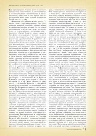 pnojournal.wordpress.com
Perspectives of Science and Education. 2015. 3 (15)
11
Все мироощущения Гумилев делит на жизнеут-
верждающие (теистические и оптимистичные)
и жизнеотрицающие (атеистические и песси-
мистичные). При этом только первый тип ми-
роощущений может стать основой нормальной
жизни этноса [2, с.140].
Принципом объединения людей в этносы Гу-
милев считает комплиментарность. Это уста-
новление взаимной симпатии с одними людьми
и взаимной антипатии с другими. Но это отнюдь
не социальное качество, как считает исследова-
тель, это чувство связано с процессами энерге-
тического обмена. Энергия живого вещества
биосферы, разновидностью которой является
энергия пассионарности, имеет определенные
физические характеристики. У различных лю-
дей это разновидность биополя с различными
колебаниями его силовых линий с разной часто-
той. Таким образом, этнос становится системой
колебаний пассионарного поля, создаваемого
пассионарными особями, связанными между со-
бой комплиментарностью. При взаимодействии
различных этносов друг с другом ритмы их пас-
сионарных полей накладываются друг на друга,
и когда фазы их колебаний совпадают, то воз-
никает гармония, а когда не совпадают, дисгар-
мония. По этой причине одни межэтнические
отношения очень плодотворны, другие вызыва-
ют конфликты и войны, в результате которых
кто-то из участников подобного взаимодействия
погибает. Так, через свою биофизическую кон-
цепцию Гумилев обосновывает причину деления
на «своих – чужих», ведущей в свою очередь, к
тесным межэтническим связям или конфликтам.
Следующая концепция, которую нам предстоит
рассмотреть, – это концепция Ю.В. Бромлея.
Ключевые категории в его теории – «этнос» и
«этникос» [3, с.11]. Этнос (этническая общ-
ность), – по мнению Бромлея, – это особый
исторически возникший тип социальной груп-
пы, особая форма коллективного существования
людей. Такая общность складывается и развива-
ется как бы естественно-исторически путем; она
не зависит непосредственно от воли отдельных
входящих в нее людей и способна к устойчивому
многовековому существованию за счет самопро-
изводства». Более узкое определение этноса,
называемого этнокосом, выглядит следующим
образом: «Исторически сложившаяся на опре-
деленной территории устойчивая совокупность
людей, обладающих общими относительно ста-
бильными особенностями языка, культуры и
психики, а также сознанием своего единства и
отличия от других подобных образований (са-
мосознания), фиксированными в самосознании
(этнониме)» [3, с.34]. В отличие от Гумилева,
Бромлей абсолютизирует социально-экономи-
ческую cоставляющую в развитии этноса, он, в
частности, вводит термин «этносоциальный ор-
ганизм», устанавливающий связь этноса с исто-
рической стадией его развития, в первую оче-
редь, с общественно-экономической формацией.
Как считает ученый, этносоциальный организм
– ядро этноса, проживающего в условиях того
или иного социума. Внешние социально-эконо-
мические, естественно-географические и другие
факторы определенным образом могут менять
этнические характеристики. Одним из цен-
тральных положений Бромлея является его те-
зис «о несовпадении расового и этнического де-
ления человечества». Он отнюдь не считает, что
расовое единство – это обязательное единство
любой этнической общности. И физические
различия не могут служить основанием для
определения этнических различий. На основа-
нии того, что Бромлей делает решающим факто-
ром в процессе этногенеза социально – эконо-
мические трансформации, назовем его теорию
социально- экономической. Еще одна интересу-
ющая нас концепция – это концепция, разрабо-
танная С.А. Арутюновым и Н.Н. Чебоксаровым
[4, с.20]. Для них ключевая категория в понима-
нии этногенеза – информация, так как все вза-
имоотношения людей, социальных общностей
сопровождаются потоком информации. При
этом в понятие информации включается и куль-
турная традиция народа, передающаяся по на-
следству из поколения в поколение. На протя-
жении долгой истории своего существования
человек жил в достаточно замкнутом простран-
стве, закрытом для контактов с другими общ-
ностями. Информационно-духовное общение
строилось внутри данного пространства только
между теми, кто его населял. Как следствие
этого, информация была однородна, упорядоче-
на, циклична. С расширением границ политиче-
ских, экономических и культурных, человек
стал входить во множество различных социаль-
ных групп, и психологические механизмы реак-
ции, сформировавшиеся в процессе становления
человека как вида, перестали соответствовать
информационной ситуации. Чем больше разли-
чие между информационными возможностями
среднего человека и сложностью информацион-
ной ситуации, тем сильнее эмоциональная сто-
рона этнического самосознания. В данном слу-
чае под этническим самосознанием авторы
понимают стремление к использованию родного
языка, возрождение духовных ценностей, тра-
диционных трудовых навыков. Исследователи
соотносят понятие «информационный поток» и
«картина мира». Они считают, что вся инфор-
мация из внешнего мира проходит через карти-
ну мира; картина мира, представляющая собой
систему понятий и символов, как бы фильтрует
поток информации, отбрасывая незначительное
и фиксируя значимое. Основу картины мира со-
ставляют этнические ценности, то есть именно
этничность наиболее значима в формировании
реакций человека на ту или иную жизненную
ситуацию. Поскольку в данной концепции базо-
вой категорией выступает информация, то мы
 