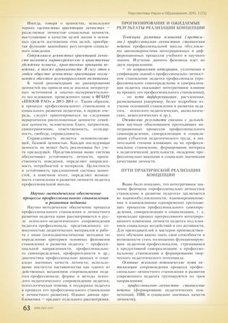 63 ISSN 2307-2447
Перспективы Науки и Образования. 2015. 3 (15)
Иногда, говоря о ценностях, используют
термин «ценностные ориентации личности» –
разделяемые личностью социальные ценности,
выступающие в качестве целей жизни и основ-
ных средств достижения этих целей, приобре-
тая функцию важнейших регуляторов социаль-
ного поведения.
Содержанием ценностных ориентаций лично-
сти являются мировоззренческие и нравственные
убеждения человека, нравственные принципы по-
ведения, а также привязанности. В силу этого в
любом обществе ценностные ориентации оказы-
ваются объектом целенаправленного воспитания.
К такой рекомендации по ранжированию
ценностей мы пришли после анализа литератур-
ных источников и опытно-экспериментально-
го исследования, проведенного нами в ФГБНУ
«ИПООВ РАО» в 2013-2014 гг. Таким образом,
в процессе профессионального становления и
социального развития педагогам, в первую оче-
редь, следует ориентироваться на следующие
иерархически расположенные ценности: семей-
ные ценности, человеческое благо, патриотизм,
самоограничение, ответственность, солидар-
ность, свобода, справедливость.
Справедливость является основополагаю-
щей, базовой ценностью. Каждая последующая
ценность не может быть реализована без уче-
та предыдущей. Представленная выше система
обеспечивает устойчивость личности, преем-
ственность поведения, определяет направлен-
ность потребностей и интересов. Целостность
и устойчивость предложенной системы ценно-
стей, в конечном итоге, определяет возмож-
ность становления и развития личности педагога
профессиональной школы.
Научно-методическое обеспечение
процесса профессионального становления
и развития педагога
Научно-методическое обеспечение процесса
профессионального становления и личностного
развития педагога нами рассматривается в рус-
ле психолого-педагогического сопровождения
педагога-профессионала, представленного со-
вокупностью дидактических материалов и рабо-
та с ними (психодиагностические методики по
определению критериев основных феноменов
становления и развития педагога – професси-
ональной направленности, профессионально-
го самоопределения, профпригодности и др,;
диагностика профессионально важных и соци-
ально значимых качеств личности; использо-
вание института наставничества как одного из
действенных механизмов сопровождения педа-
гога-профессионала; формы и методы психо-
лого-педагогического сопровождения педагога;
психологическая помощь и поддержка педагога
в процессе его профессионального становления
и личностного развития). Однако данная про-
блематика – предмет отдельного рассмотрения.
ПРОГНОЗИРОВАНИЕ И ОЖИДАЕМЫЕ
РЕЗУЛЬТАТЫ РЕАЛИЗАЦИИ КОНЦЕПЦИИ
Тенденции развития оснований (предпосы-
лок) профессионально-личностного становления
педагога профессиональной школы обусловле-
ны закономерностями интеграционных и диф-
ференционных процессов учебного и научного
знания. Изучение данного феномена идет по
двум направлениям:
– по направлению интеграции, уплотнения и
унификации знаний о профессионально-личност-
ном становлении педагога-профессионала (про-
фессиональное самоопределение и самореализа-
ция педагога оказывают интегративное влияние
на процесс его профессионального становления);
- по пути дифференциации, расчленения,
размежевания (например, более подробное из-
учение оснований становления и развития педа-
гога, - психолого-педагогических, аксиологиче-
ских, акмеологических и др.).
Ожидаемые результаты связаны с дальней-
шим научным обоснованием протекающих ин-
теграционных процессов профессионального
самоопределения, самореализации и социали-
зации субъектов педагогического труда, в зна-
чительной степени влияющих на их професси-
ональное становление, формирование интереса
к педагогической деятельности, овладение про-
фессионально важными и социально значимыми
качествами личности.
ПУТИ ПРАКТИЧЕСКОЙ РЕАЛИЗАЦИИ
КОНЦЕПЦИИ
Выше было показано, что интегративное зна-
чение феномена «профессионально-личностное
становление и развитие педагога» заключается
во взаимообусловленности, взаимопроникнове-
нии и взаимовлиянии одновременно протекаю-
щих процессов профессионального самоопре-
деления, самореализации и социализации, т. е.
происходит процесс прогрессивного интегриро-
ванного изменения личности педагога под влия-
нием социальных воздействий и его активности.
Для преподавателей и мастеров производствен-
ного обучения важно знать свои способности и
возможности стать полноценно функционирую-
щим педагогом-профессионалом, стремящимся
к продуктивной самореализации, к профессио-
нальному становлению и формированию твор-
ческого педагогического потенциала.
Основные психолого-педагогические пути оп-
тимизации сопровождения процесса профес-
сионально-личностного становления и развития
современного педагога группируются по трем
направлениям:
- профессионально-личностное становление
педагога (формирование педагогических ком-
петенций, ПВК и социально значимых качеств
личности);
 