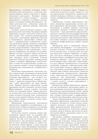 92 ISSN 2307-2447
Перспективы Науки и Образования. 2015. 3 (15)
формирование устойчивой мотивации учебно-
познавательной деятельности; углубление меж-
дисциплинарных связей; подготовку к профес-
сиональной деятельности. Основная позиция
преподавателя в учебном процессе – научный
руководитель и партнер по учебному исследо-
ванию. А основная позиция обучающегося – ак-
тивно-деятельностная, субъектная (самостоя-
тельный поиск, принятие решений, оценочная
деятельность).
В рамках технологического подхода к про-
фессиональной подготовке бакалавров широкое
применение находит технология полного усво-
ения знаний. Это личностно-ориентированная
технология, позволяющая приблизить обучение
к обучающемуся, приспособить учебный про-
цесс к индивидуальным особенностям студен-
тов, различному уровню сложности содержания
обучения, специфике будущей профессии. Тех-
нология предусматривает определение способ-
ностей обучаемых не при усредненных, а опти-
мально подобранных для каждого них условиях.
Именно поэтому создается гибкая система об-
учения, способствующая усвоению программ-
ного материала всеми студентами. Главным
средством обучения выступает индивидуальное
задание, способное сформировать технологиче-
ские и психолого-педагогические условия пол-
ного усвоения знаний с учетом индивидуальных
познавательных возможностей, потребностей и
интересов.
Реализация вышеназванной технологии тре-
бует определенной организации педагогической
деятельности. Отправной точкой должна стать
установка преподавателя – все студенты спо-
собны усвоить программный материал, а его
задача – правильно организовать учебный про-
цесс, чтобы предоставить им такую возмож-
ность. Важным является определение эталона
(критерия) «полного усвоения» для всего курса.
Формулирование эталона означает получение
ответа на следующий вопрос: «Какие результа-
ты должны быть получены в конце обучения (в
конце изучения отдельной темы, тематического
раздела, всего курса)»? Основу эталона «полно-
го усвоения» обычно составляет точное описа-
ние учебных целей.
Организация педагогической деятельности
предполагает разработку альтернативных и до-
полнительных учебных материалов, составление
диагностических тестов и разноуровневых кон-
трольных работ.
Технология полного усвоения знаний ори-
ентирована, прежде всего, на овладение обу-
чающимися среднего уровня знаний, умений и
навыков. Но при этом позволяет студенту, по
возможности и при возникшем интересе, пере-
йти на более высокий уровень на любом эта-
пе обучения. Таким образом, к концу изучения
темы, раздела, курса обучающийся оказывается
на том уровне, на котором он может или жела-
ет оказаться за отведенное время. Главным до-
стоинством технологии следует назвать то, что
она предоставляет возможность усвоения всего
учебного материала в объеме и в сроки, опреде-
ляемые психофизиологическими особенностями
личности.
Современные условия общественного раз-
вития, концепция модернизации системы выс-
шего образования обусловливают активное ис-
пользование в учебном процессе технологии
адаптивного обучения. Главный признак этой
технологии – мера адаптивности (приспособле-
ния) всех элементов системы профессиональной
подготовки к особенностям будущей професси-
ональной деятельности. При адаптивном обуче-
нии особое внимание уделяется формированию
и развитию профессиональных знаний, умений,
навыков.
Центральное место в адаптивной техноло-
гии занимает обучающийся – его деятельность,
качества личности. Учение рассматривается не
только как результат, а, прежде всего, как про-
цесс (результат которого проявится со време-
нем, если будут соблюдены условия процесса).
В соответствии со спецификой технологии, пре-
подаватель работает в двух режимах: обучает
всех (сообщает новое, объясняет, демонстриру-
ет и др.), работает индивидуально с отдельными
студентами (управляет самостоятельной рабо-
той, осуществляет контроль, работает по очере-
ди с отдельными студентами). Обучающиеся ор-
ганизуют свою учебную деятельность совместно
с преподавателем, индивидуально с преподава-
телем, самостоятельно под руководством пре-
подавателя. Это предполагает установление
многоканальной обратной связи: преподаватель
– студент, студент – студент, преподаватель –
группа студентов [10].
Оптимальный выбор практических упражне-
ний дает возможность продуктивно решать за-
дачи адаптивной технологии, формировать про-
фессионально ориентированные знания, умения
и навыки. Некоторые из практических упражне-
ний, успешно используемых в профессиональ-
ной подготовке бакалавров, представлены ниже.
Анализ производственных ситуаций как эф-
фективное практическое упражнение позволяет
в процессе обучения не только научить анали-
зировать реальные ситуации, возникающие в
сфере производственной деятельности, но и с
помощью максимального количества коммуни-
кативных средств показать результаты исследо-
вательской работы, предложить выход из соз-
давшегося положения.
Заслуживает внимания имитационное моде-
лирование, которое предусматривает постро-
ение моделей отдельных этапов (компонентов)
производственного процесса, что предоставляет
возможность наглядно представить професси-
ональную деятельность. В ходе моделирования
участники учатся логически мыслить, излагать
 