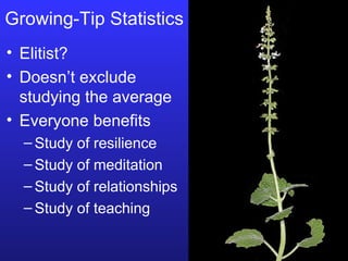 Growing-Tip Statistics Elitist? Doesn’t exclude studying the average Everyone benefits Study of resilience Study of meditation Study of relationships Study of teaching 