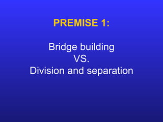 PREMISE 1: Bridge building VS. Division and separation 