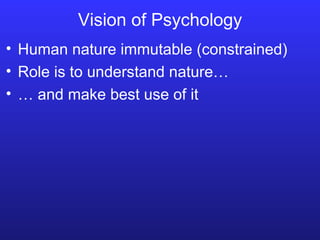 Vision of Psychology Human nature immutable (constrained) Role is to understand nature… …  and make best use of it 