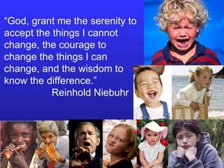 “ God, grant me the serenity to accept the things I cannot change, the courage to change the things I can change, and the wisdom to know the difference.”  Reinhold Niebuhr 