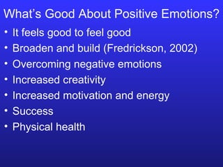 What’s Good About Positive Emotions? It feels good to feel good Broaden and build (Fredrickson, 2002) Overcoming negative emotions Increased creativity Increased motivation and energy Success Physical health 