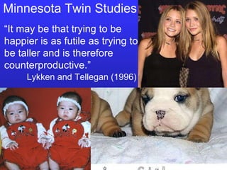 “ It may be that trying to be happier is as futile as trying to be taller and is therefore counterproductive.” Lykken and Tellegan (1996) Minnesota Twin Studies 