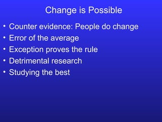 Change is Possible Counter evidence: People do change Error of the average Exception proves the rule Detrimental research Studying the best 