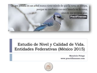 Estudio de Nivel y Calidad de Vida.
Entidades Federativas (México 2015)
Mauricio Priego
www.practifinanzas.com
 
