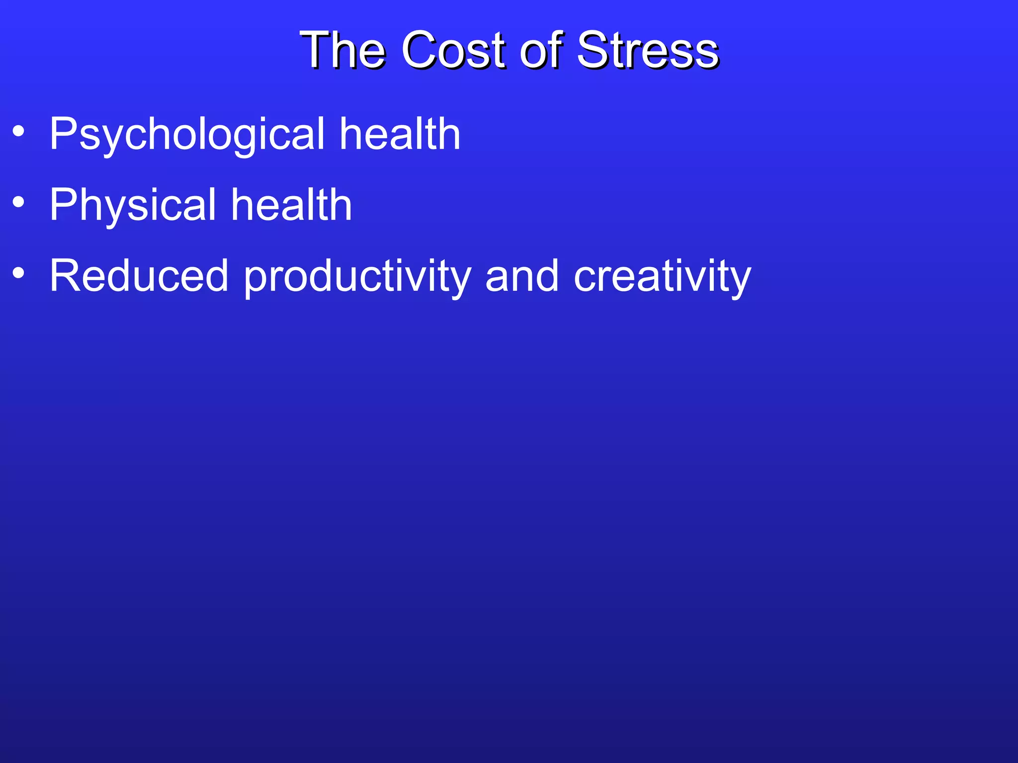 The Cost of Stress Psychological health Physical health Reduced productivity and creativity 