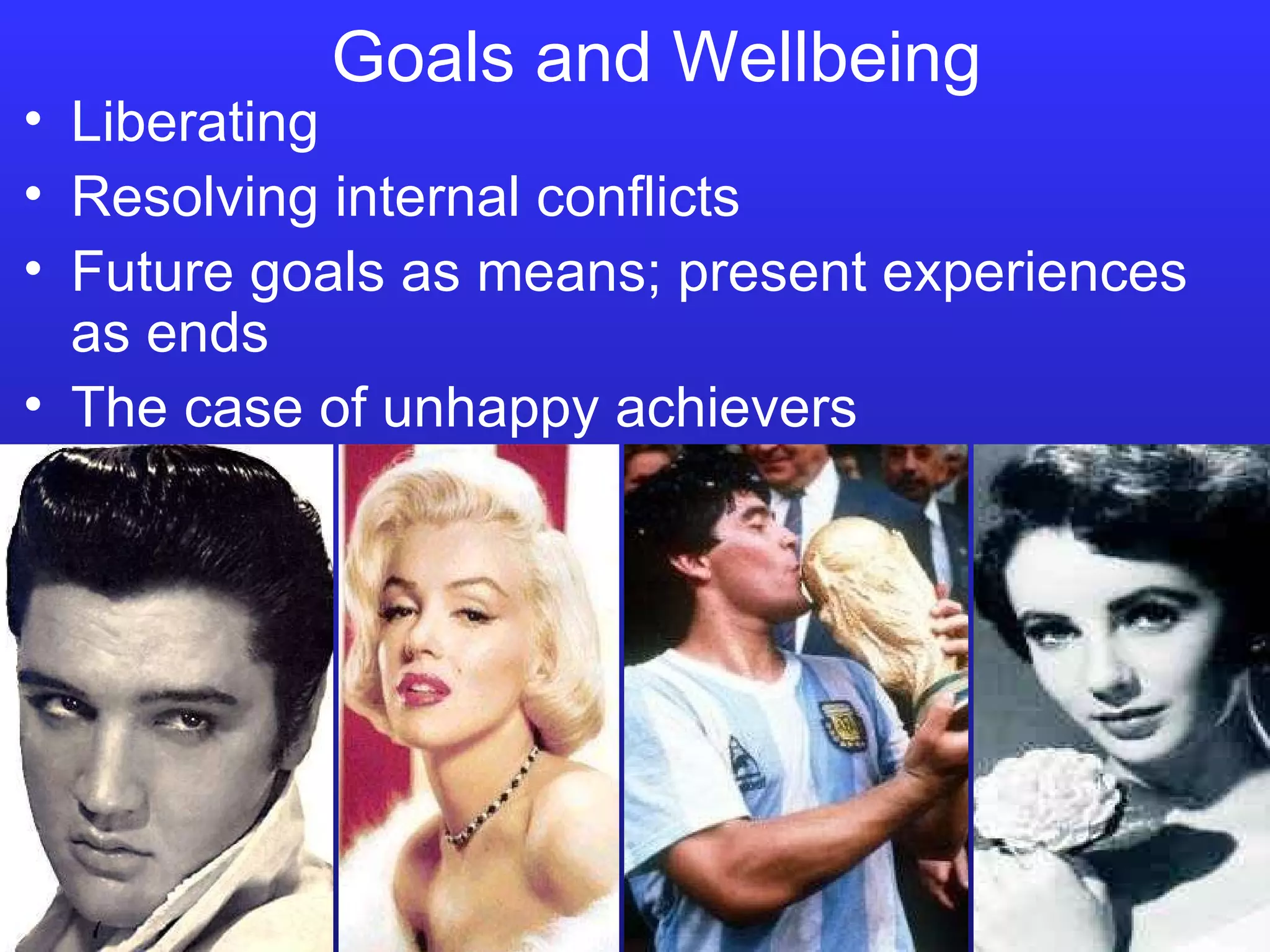 Goals and Wellbeing Liberating Resolving internal conflicts Future goals as means; present experiences as ends The case of unhappy achievers 