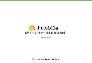 Copyright © 2015 i-mobile Co.,Ltd All Rights Reserved.
株式会社アイモバイル
メディアパートナー様向け媒体資料
2015年 4-6月
 