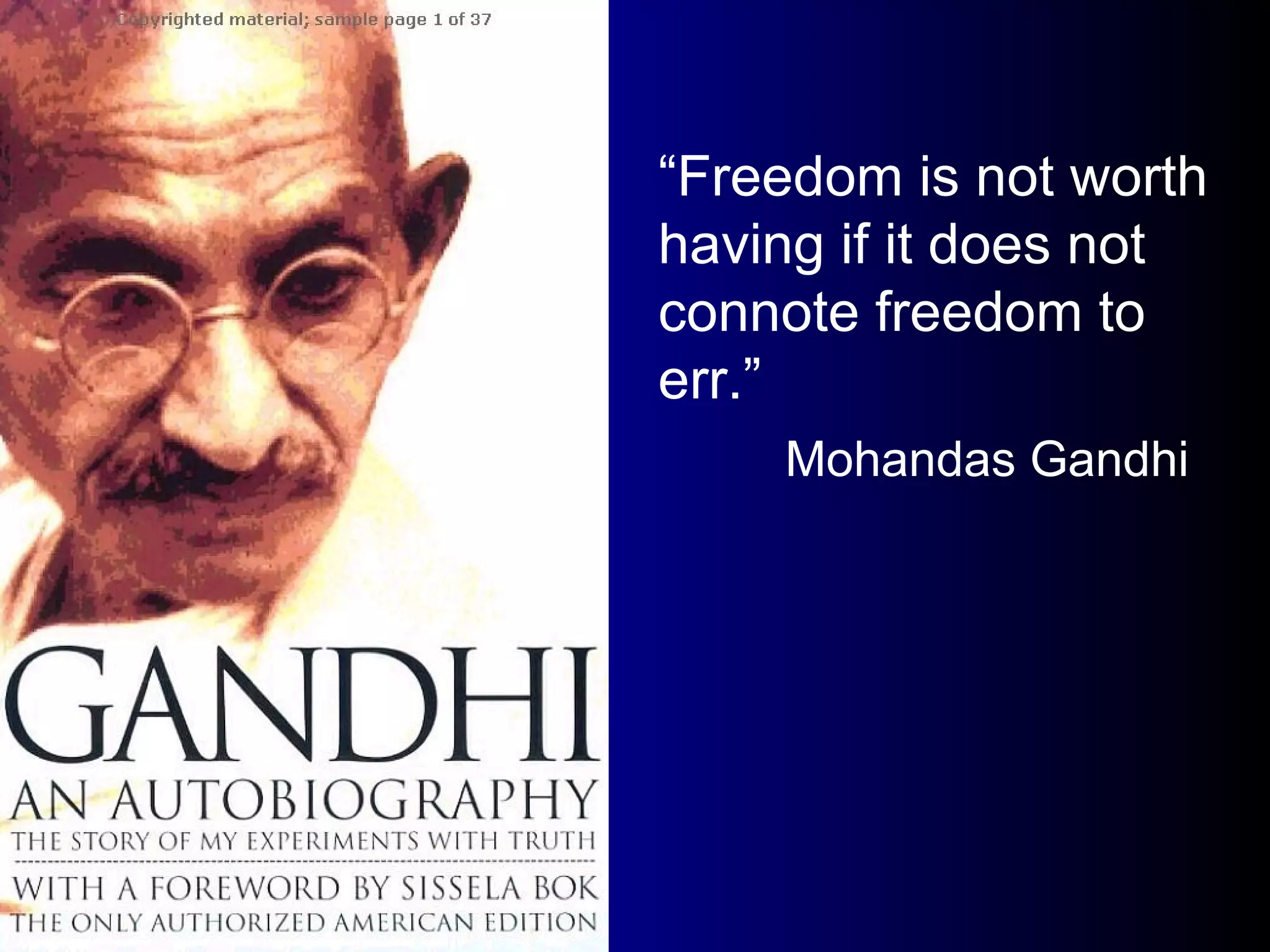 “ Freedom is not worth having if it does not connote freedom to err.” Mohandas Gandhi 