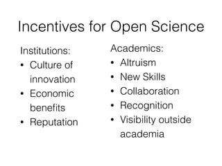 Incentives for Open Science
Academics:
• Altruism
• New Skills
• Collaboration
• Recognition
• Visibility outside
academia...
