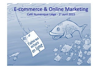 E-commerce & Online Marketing
Café Numérique Liège - 1e avril 2015
 