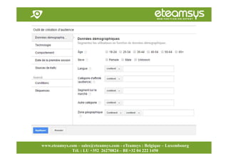 Faites travailler le web pour vous!
www.eteamsys.com - sales@eteamsys.com
www.eteamsys.com – sales@eteamsys.com - eTeamsys : Belgique – Luxembourg
Tél. : LU +352 26270824 – BE+32 04 222 1450
 