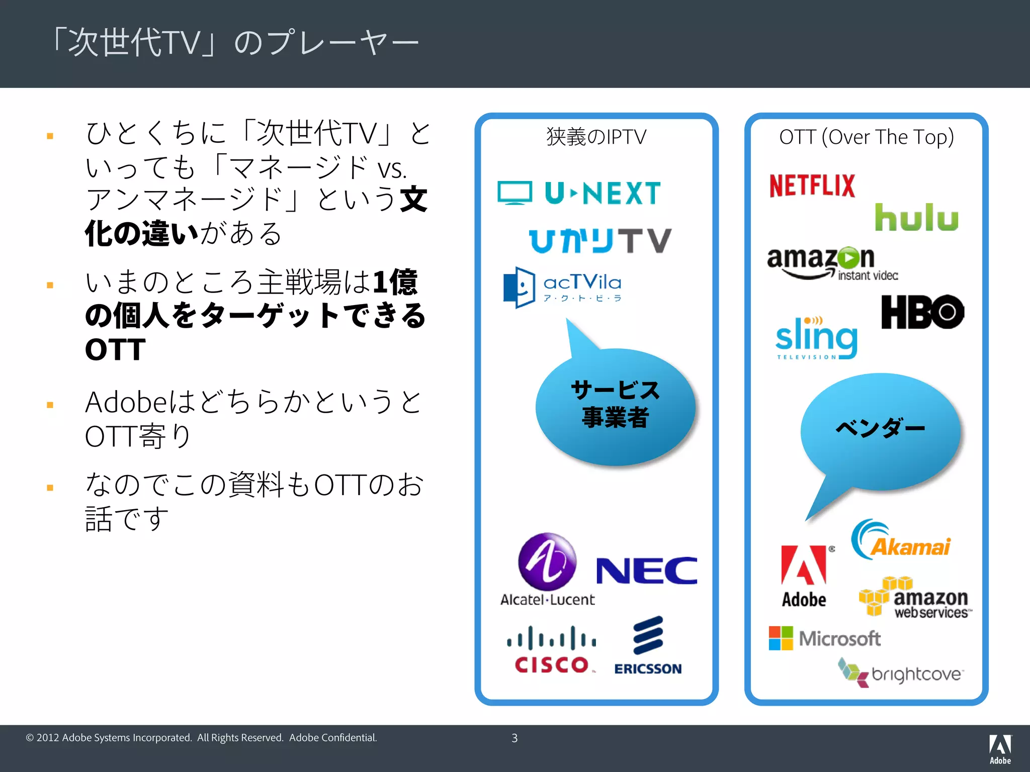 © 2012 Adobe Systems Incorporated. All Rights Reserved. Adobe Confidential.
「Chrome問題」とは？
PlayReady DRMを利用する動画サービスに今日アクセスしたとき、
Chrome最新版 (ver. 40以降) をお使いのお客様が見る画面。もちろん
Silverlightプラグインインストール済みです。*ちなみにWidevineもまったく同じ状況です
http://pc.video.dmkt-sp.jp/play/index/episodeId/10099540
Chromeで
プラグインが
ブロックされて
視聴できない
3
 