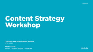 contently.com
Contently Executive Summit: Finance
APRIL 6, 2016
Content Strategy
Workshop
Rebecca Lieb
ANALYST | AUTHOR | ADVISOR | @LIEBLINK
 