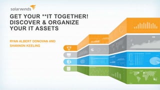 GET YOUR **IT TOGETHER!
DISCOVER & ORGANIZE
YOUR IT ASSETS
RYAN ALBERT DONOVAN AND
SHANNON KEELING
 