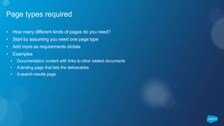 Page types required
• How many different kinds of pages do you need?
• Start by assuming you need one page type
• Add more as requirements dictate
• Examples
• Documentation content with links to other related documents
• A landing page that lists the deliverables
• A search results page
 