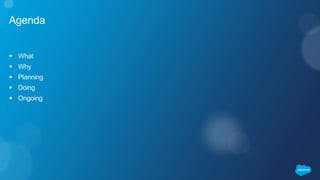 Agenda
 What
 Why
 Planning
 Doing
 Ongoing
 