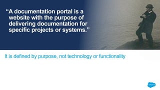 It is defined by purpose, not technology or functionality
“A documentation portal is a
website with the purpose of
delivering documentation for
specific projects or systems.”
 