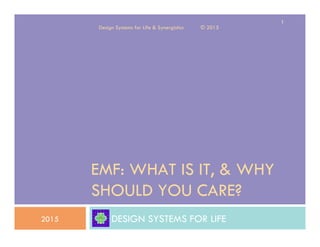 Design Systems for Life & Synergistics © 2015
EMF: WHAT IS IT, & WHY
SHOULD YOU CARE?
DESIGN SYSTEMS FOR LIFE2015
1
 