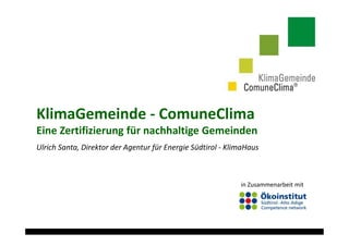 KlimaGemeinde - ComuneClima
Eine Zertifizierung für nachhaltige Gemeinden
Ulrich Santa, Direktor der Agentur für Energie Südtirol - KlimaHaus
in Zusammenarbeit mit
 