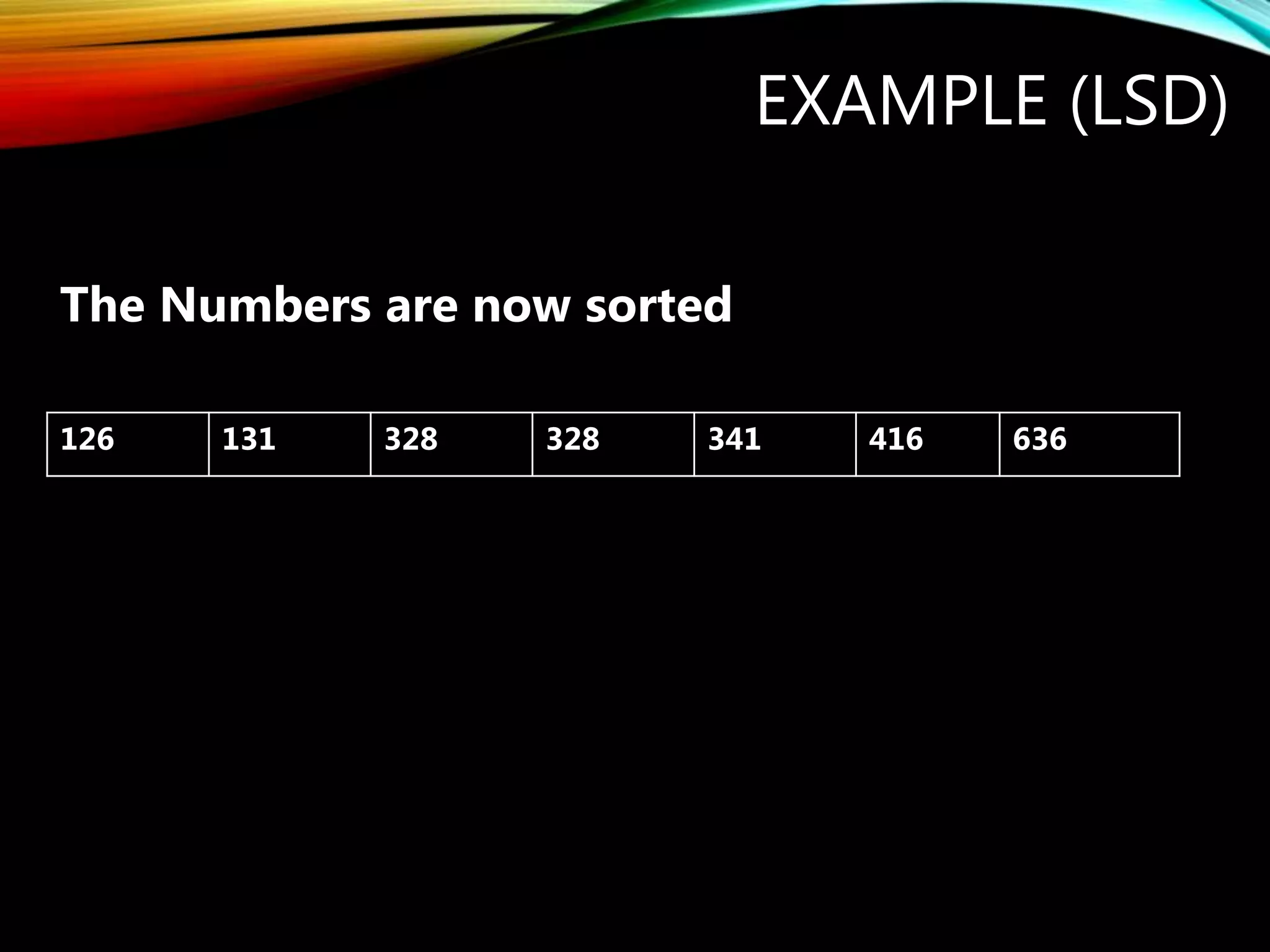 EXAMPLE (LSD)
126 131 328 328 341 416 636
The Numbers are now sorted
 