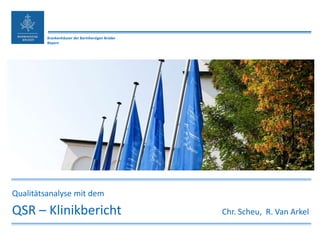 Krankenhäuser der Barmherzigen Brüder
Bayern
Qualitätsanalyse mit dem
QSR – Klinikbericht Chr. Scheu, R. Van Arkel
 
