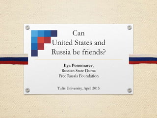 Can
United States and
Russia be friends?
Ilya Ponomarev,
Russian State Duma
Free Russia Foundation
Tufts University, April 2015
 