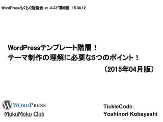 WordPressもくもく勉強会 at コエド第6回 15.04.12
WordPressテンプレート階層を理解する。
ー テーマカスタマイズに必要な5つのポイント！ ー
TickleCode.
Yoshinori Kobayashi 1
 