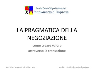 website: www.studiosilipo.info mail to: studio@guidosilipo.com
LA PRAGMATICA DELLA
NEGOZIAZIONE
come creare valore
attraverso la transazione
 