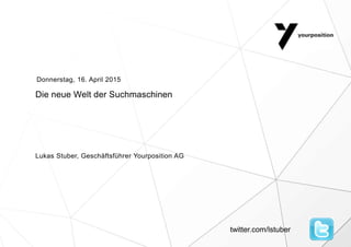 Die neue Welt der Suchmaschinen
Lukas Stuber, Geschäftsführer Yourposition AG
Donnerstag, 16. April 2015
twitter.com/lstuber
 