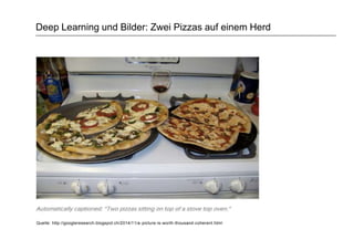 Deep Learning und Bilder: Zwei Pizzas auf einem Herd
Quelle: http://googleresearch.blogspot.ch/2014/11/a-picture-is-worth-thousand-coherent.html
 