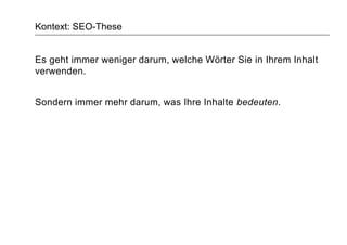 Kontext: SEO-These
Es geht immer weniger darum, welche Wörter Sie in Ihrem Inhalt
verwenden.
Sondern immer mehr darum, was Ihre Inhalte bedeuten.
 