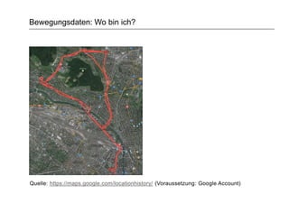 Bewegungsdaten: Wo bin ich?
Quelle: https://maps.google.com/locationhistory/ (Voraussetzung: Google Account)
 